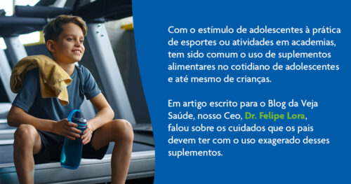 E no artigo do Blog da Veja Saúde, o CEO do Sabará Hospital Infantil, Dr. Felipe Lora, falou sobre os cuidados que os pais devem ter com o uso exagerado dos suplementos em crianças e adolescentes